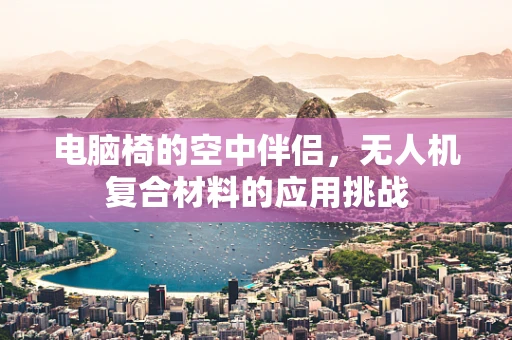 电脑椅的空中伴侣，无人机复合材料的应用挑战