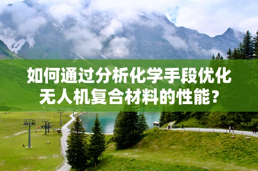如何通过分析化学手段优化无人机复合材料的性能？