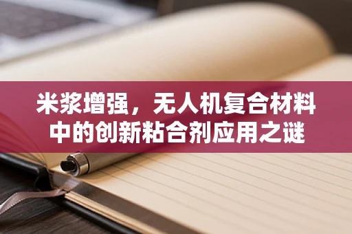 米浆增强，无人机复合材料中的创新粘合剂应用之谜