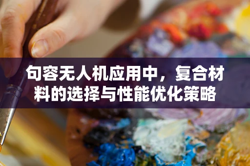句容无人机应用中，复合材料的选择与性能优化策略