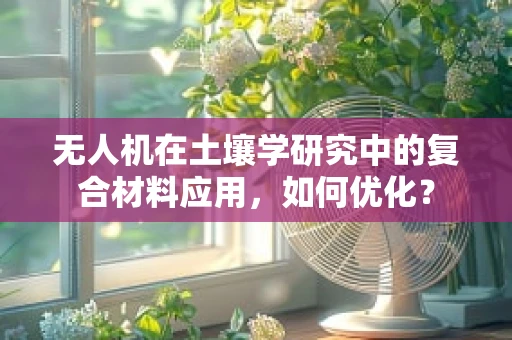 无人机在土壤学研究中的复合材料应用，如何优化？