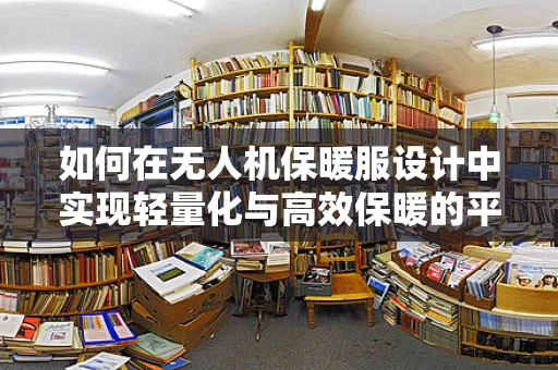 如何在无人机保暖服设计中实现轻量化与高效保暖的平衡？