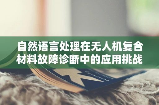 自然语言处理在无人机复合材料故障诊断中的应用挑战