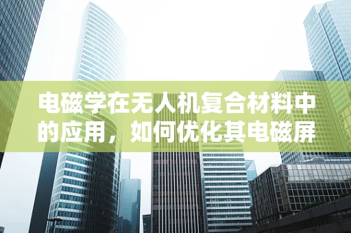电磁学在无人机复合材料中的应用，如何优化其电磁屏蔽性能？