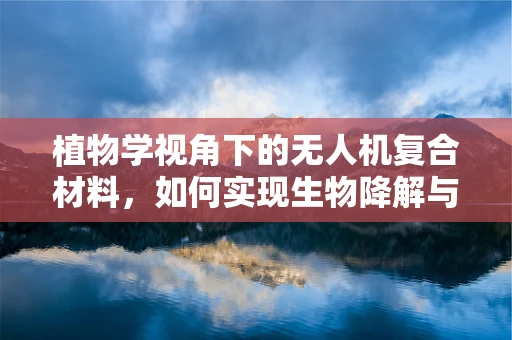 植物学视角下的无人机复合材料，如何实现生物降解与增强性能的平衡？
