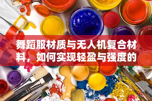 舞蹈服材质与无人机复合材料，如何实现轻盈与强度的完美结合？