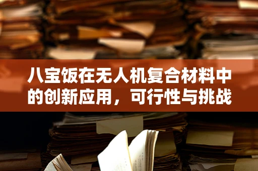 八宝饭在无人机复合材料中的创新应用，可行性与挑战何在？