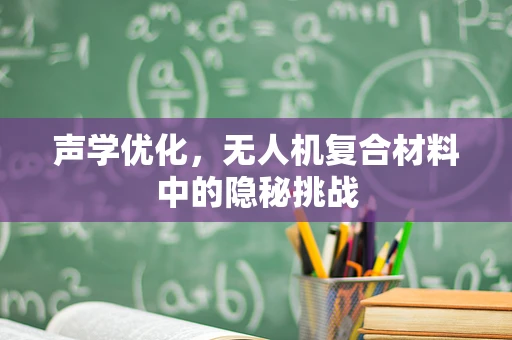 声学优化，无人机复合材料中的隐秘挑战