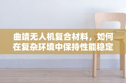 曲靖无人机复合材料，如何在复杂环境中保持性能稳定？