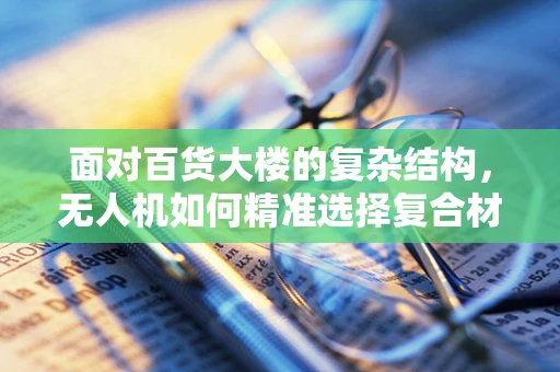 面对百货大楼的复杂结构，无人机如何精准选择复合材料着陆点？