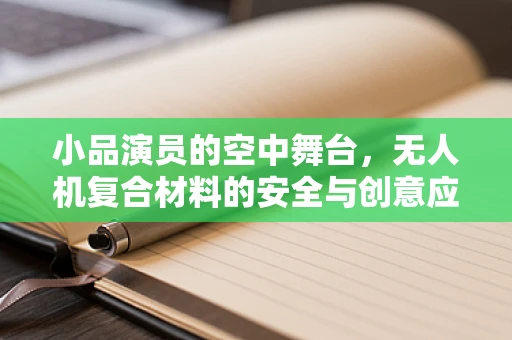小品演员的空中舞台，无人机复合材料的安全与创意应用