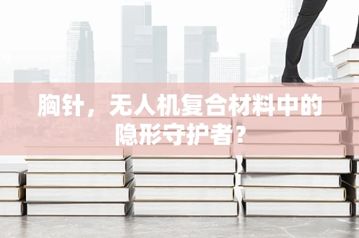 胸针，无人机复合材料中的隐形守护者？