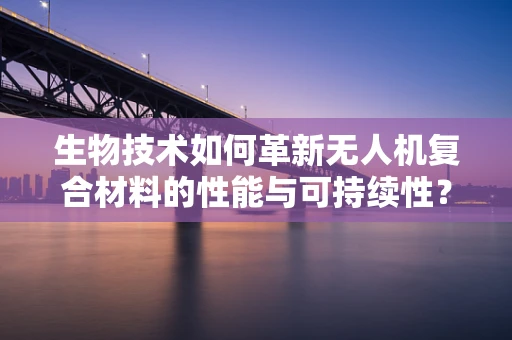 生物技术如何革新无人机复合材料的性能与可持续性？