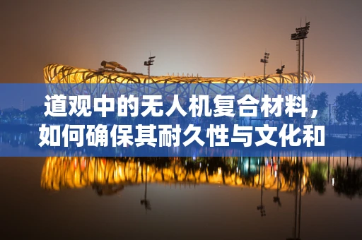 道观中的无人机复合材料，如何确保其耐久性与文化和谐共存？