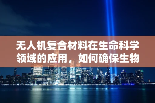 无人机复合材料在生命科学领域的应用，如何确保生物样本的稳定传输？