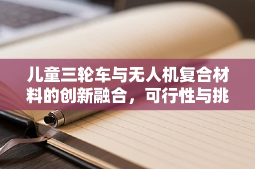 儿童三轮车与无人机复合材料的创新融合，可行性与挑战何在？