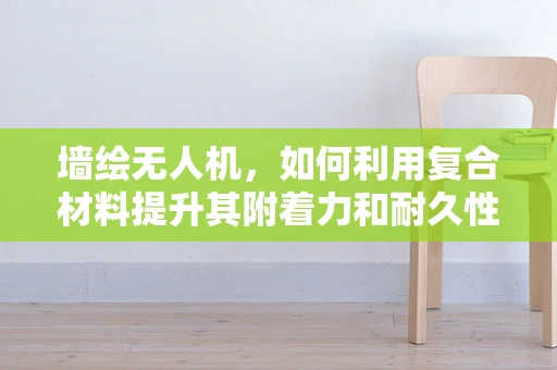 墙绘无人机，如何利用复合材料提升其附着力和耐久性？