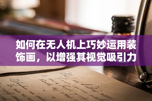 如何在无人机上巧妙运用装饰画，以增强其视觉吸引力？