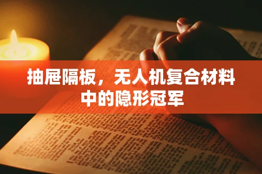 抽屉隔板，无人机复合材料中的隐形冠军