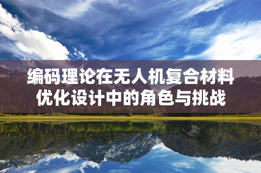 编码理论在无人机复合材料优化设计中的角色与挑战