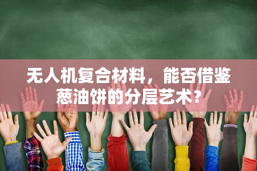 无人机复合材料，能否借鉴葱油饼的分层艺术？