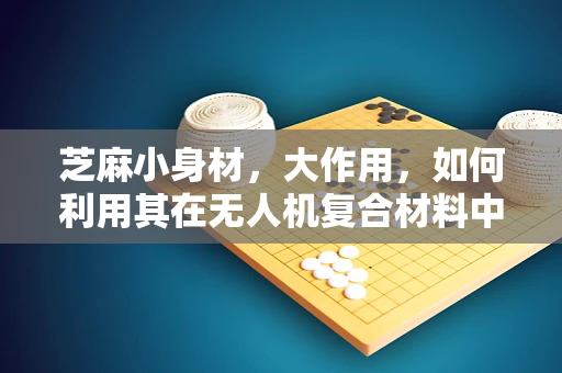 芝麻小身材，大作用，如何利用其在无人机复合材料中的增强效果？