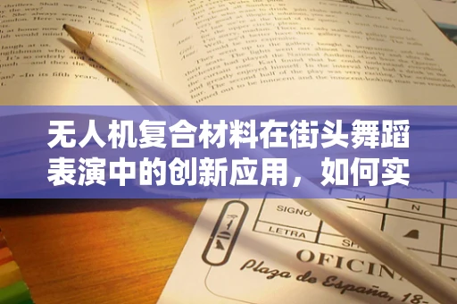 无人机复合材料在街头舞蹈表演中的创新应用，如何实现轻量化与耐用性的完美平衡？