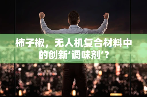 柿子椒，无人机复合材料中的创新‘调味剂’？