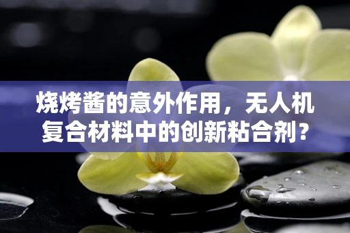 烧烤酱的意外作用，无人机复合材料中的创新粘合剂？