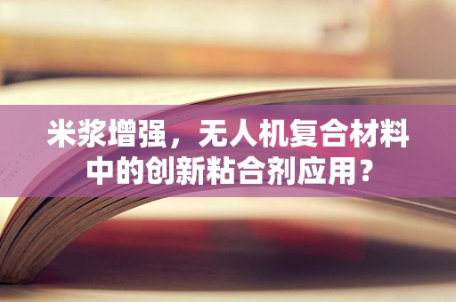 米浆增强，无人机复合材料中的创新粘合剂应用？