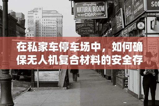在私家车停车场中，如何确保无人机复合材料的安全存放？