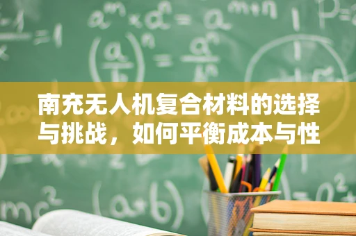 南充无人机复合材料的选择与挑战，如何平衡成本与性能？
