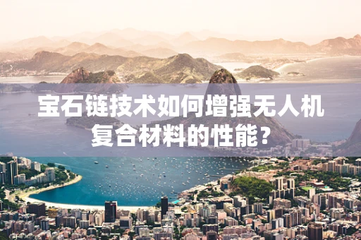 宝石链技术如何增强无人机复合材料的性能？
