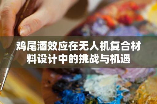 鸡尾酒效应在无人机复合材料设计中的挑战与机遇