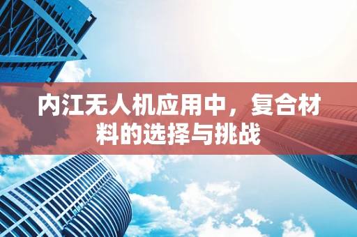 内江无人机应用中，复合材料的选择与挑战