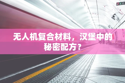 无人机复合材料，汉堡中的秘密配方？