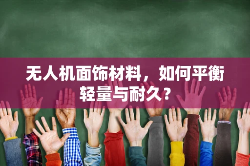 无人机面饰材料，如何平衡轻量与耐久？