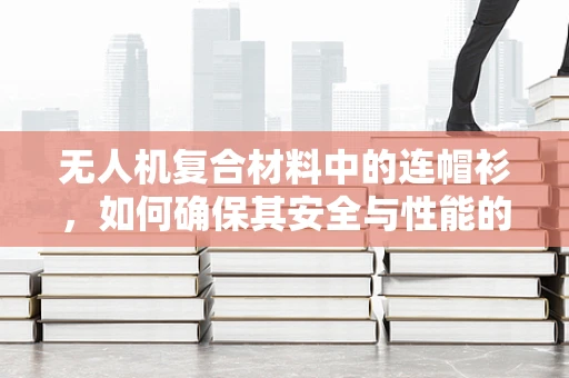 无人机复合材料中的连帽衫，如何确保其安全与性能的平衡？