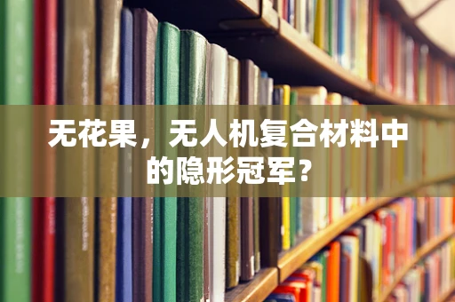 无花果，无人机复合材料中的隐形冠军？