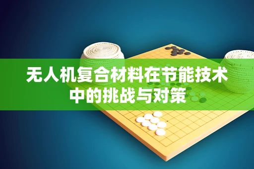 无人机复合材料在节能技术中的挑战与对策