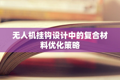 无人机挂钩设计中的复合材料优化策略
