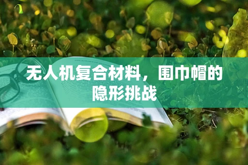 无人机复合材料，围巾帽的隐形挑战