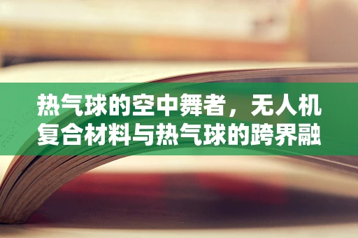 热气球的空中舞者，无人机复合材料与热气球的跨界融合挑战
