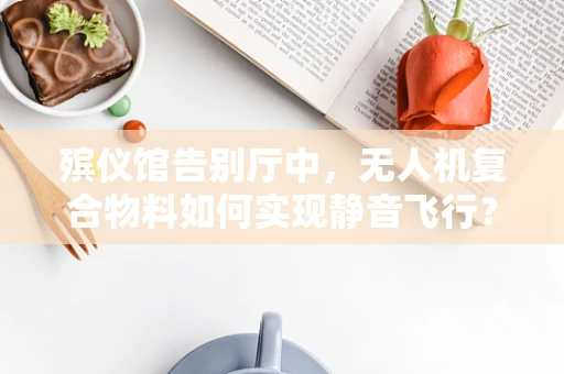 殡仪馆告别厅中，无人机复合物料如何实现静音飞行？