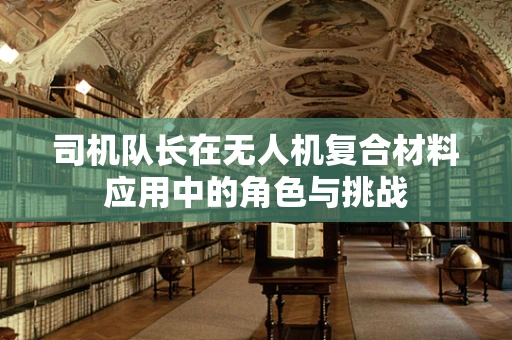 司机队长在无人机复合材料应用中的角色与挑战