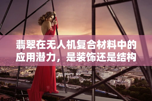 翡翠在无人机复合材料中的应用潜力，是装饰还是结构强化？