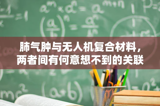 肺气肿与无人机复合材料，两者间有何意想不到的关联？