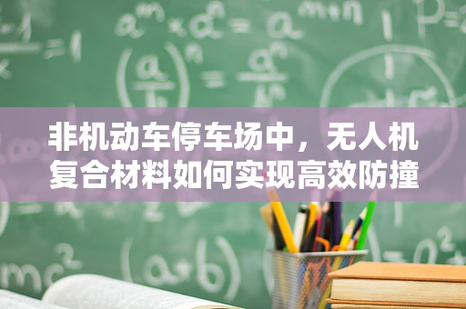 非机动车停车场中，无人机复合材料如何实现高效防撞与轻量化？