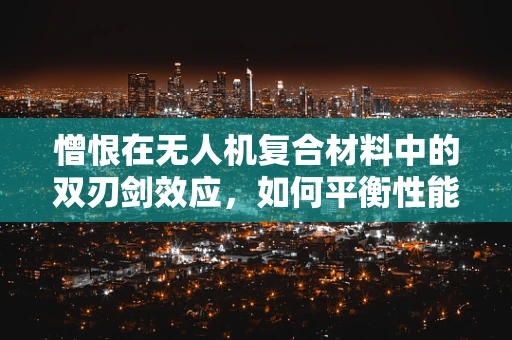 憎恨在无人机复合材料中的双刃剑效应，如何平衡性能与伦理考量？