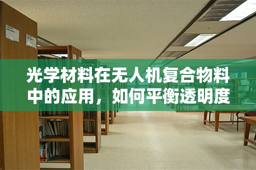 光学材料在无人机复合物料中的应用，如何平衡透明度与强度？